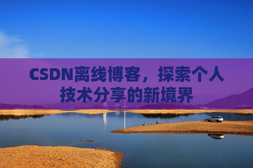 CSDN离线博客，探索个人技术分享的新境界